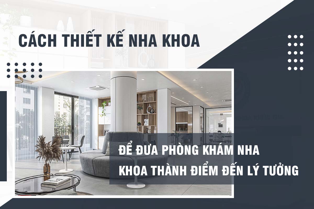CÁCH THIẾT KẾ NHA KHOA ĐỂ ĐƯA NHA KHOA THÀNH ĐIỂM ĐẾN LÍ TƯỞNG